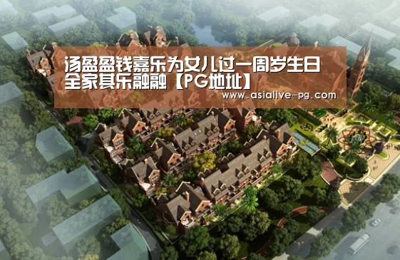 汤盈盈钱嘉乐为女儿过一周岁生日 全家其乐融融【PG地址】(图3) PG滚球