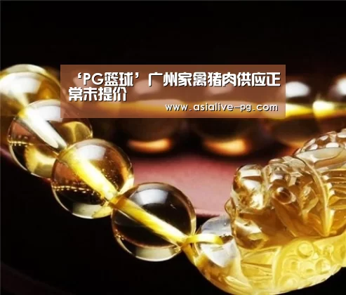 ‘PG篮球’广州家禽猪肉供应正常未提价(图2) PG地址