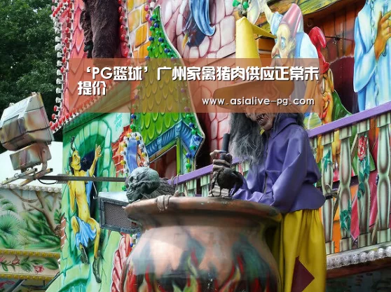 ‘PG篮球’广州家禽猪肉供应正常未提价(图1) PG滚球