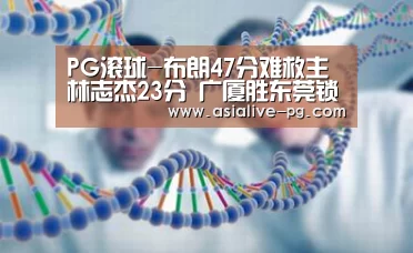 PG滚球-布朗47分难救主林志杰23分 广厦胜东莞锁季后赛(图4) PG滚球