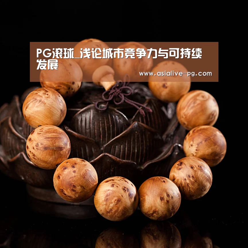 PG滚球_浅论城市竞争力与可持续发展(图1) PG篮球