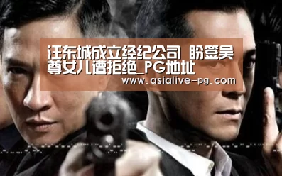 汪东城成立经纪公司 盼签吴尊女儿遭拒绝_PG地址(图1) PG电竞