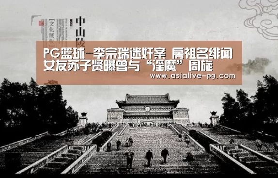 PG篮球-李宗瑞迷奸案 房祖名绯闻女友苏子贤曝曾与“淫魔”周旋(图2) PG滚球