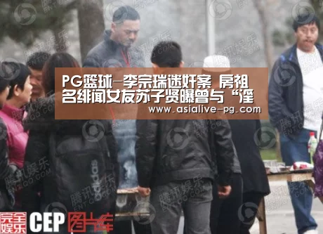 PG篮球-李宗瑞迷奸案 房祖名绯闻女友苏子贤曝曾与“淫魔”周旋(图4) PG地址