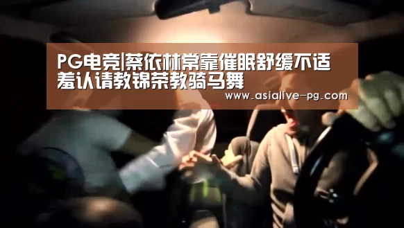 PG电竞|蔡依林常靠催眠舒缓不适 羞认请教锦荣教骑马舞(图3) PG电竞