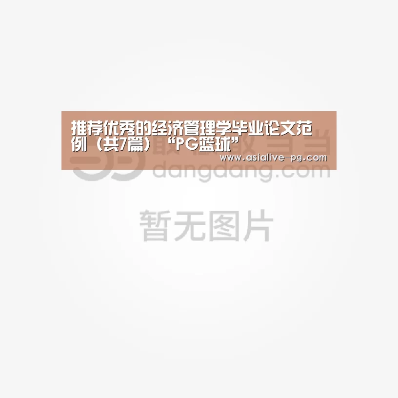 推荐优秀的经济管理学毕业论文范例(共7篇)“PG篮球”(图1) PG地址