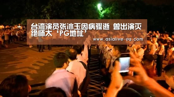 台湾演员张冰玉因病骤逝 曾出演灭绝师太‘PG地址’(图1) PG地址