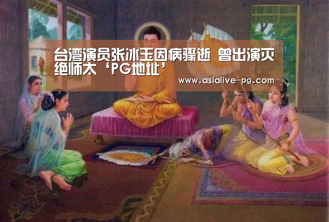 台湾演员张冰玉因病骤逝 曾出演灭绝师太‘PG地址’(图2) PG滚球