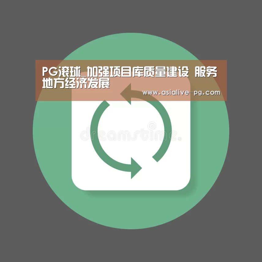 PG滚球_加强项目库质量建设 服务地方经济发展(图4) PG地址