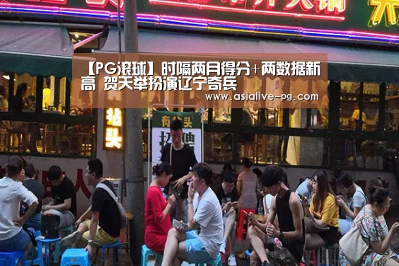 【PG滚球】时隔两月得分+两数据新高 贺天举扮演辽宁奇兵(图1) PG篮球