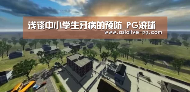 浅谈中小学生牙病的预防_PG滚球(图1) PG滚球